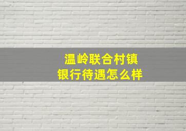 温岭联合村镇银行待遇怎么样