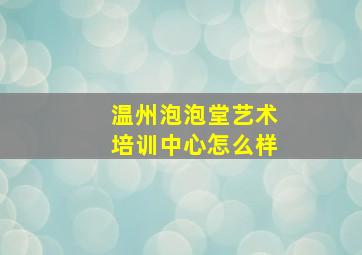 温州泡泡堂艺术培训中心怎么样