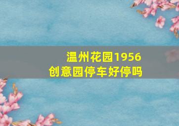 温州花园1956创意园停车好停吗