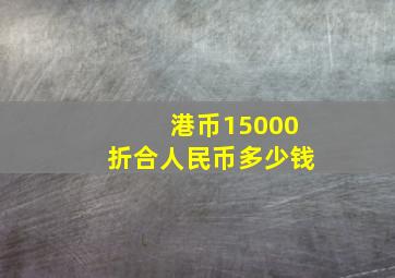 港币15000折合人民币多少钱