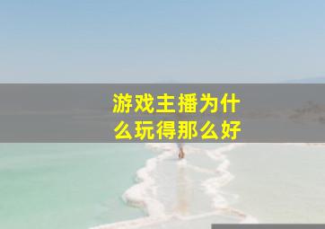 游戏主播为什么玩得那么好