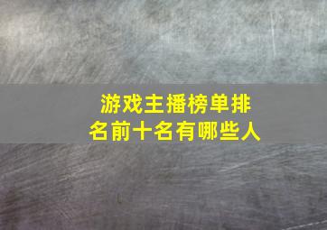 游戏主播榜单排名前十名有哪些人