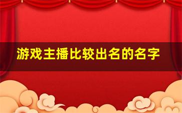 游戏主播比较出名的名字