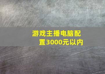 游戏主播电脑配置3000元以内