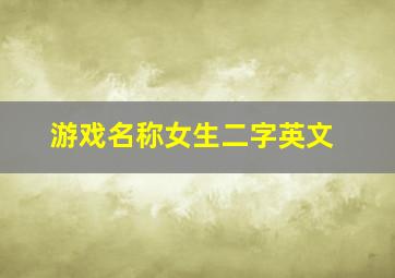 游戏名称女生二字英文