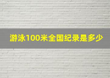 游泳100米全国纪录是多少