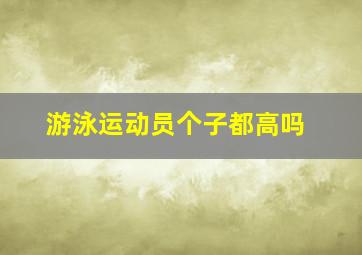 游泳运动员个子都高吗