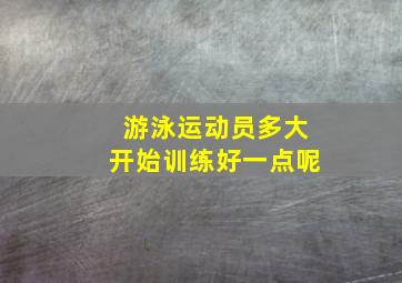 游泳运动员多大开始训练好一点呢