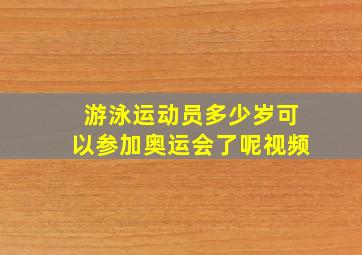 游泳运动员多少岁可以参加奥运会了呢视频