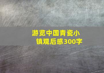 游览中国青瓷小镇观后感300字