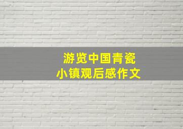 游览中国青瓷小镇观后感作文