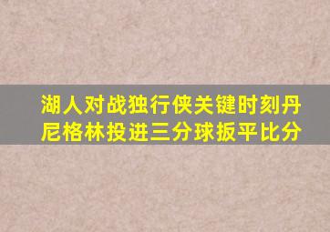 湖人对战独行侠关键时刻丹尼格林投进三分球扳平比分