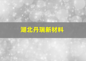 湖北丹瑞新材料