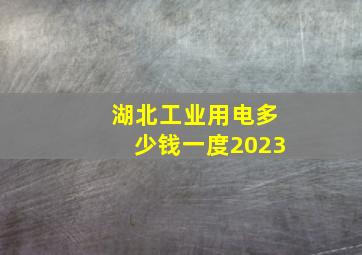 湖北工业用电多少钱一度2023