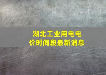 湖北工业用电电价时间段最新消息