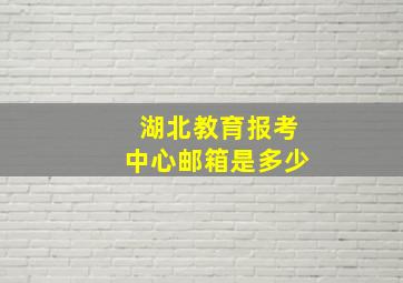 湖北教育报考中心邮箱是多少