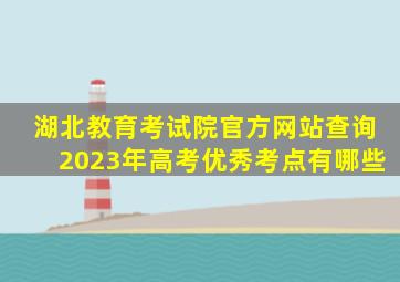 湖北教育考试院官方网站查询2023年高考优秀考点有哪些