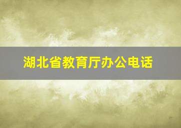 湖北省教育厅办公电话