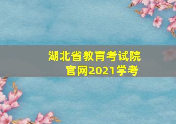 湖北省教育考试院官网2021学考