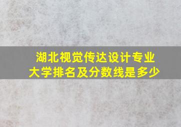 湖北视觉传达设计专业大学排名及分数线是多少