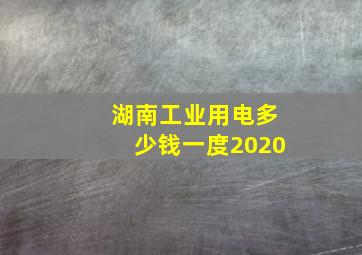 湖南工业用电多少钱一度2020