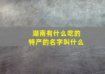 湖南有什么吃的特产的名字叫什么