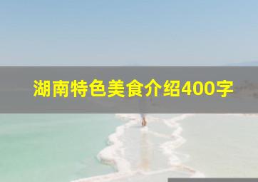 湖南特色美食介绍400字