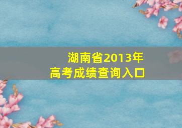 湖南省2013年高考成绩查询入口