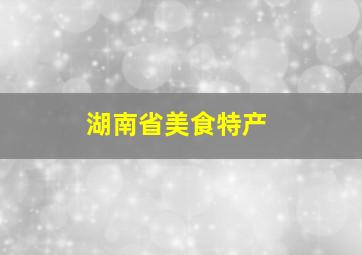 湖南省美食特产