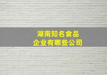 湖南知名食品企业有哪些公司