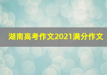 湖南高考作文2021满分作文