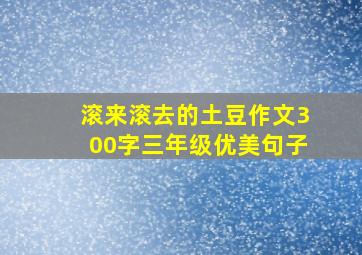 滚来滚去的土豆作文300字三年级优美句子