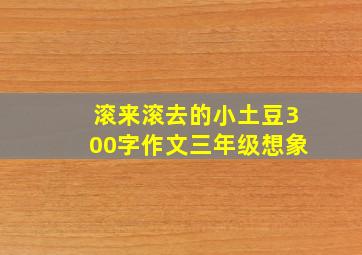 滚来滚去的小土豆300字作文三年级想象