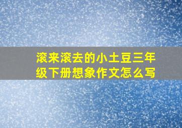 滚来滚去的小土豆三年级下册想象作文怎么写