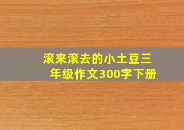 滚来滚去的小土豆三年级作文300字下册