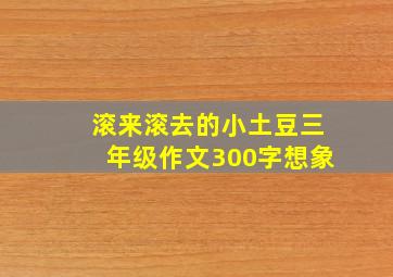 滚来滚去的小土豆三年级作文300字想象