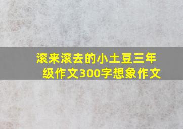 滚来滚去的小土豆三年级作文300字想象作文