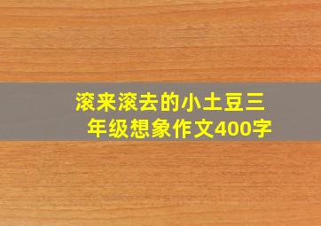 滚来滚去的小土豆三年级想象作文400字