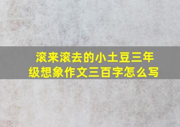 滚来滚去的小土豆三年级想象作文三百字怎么写