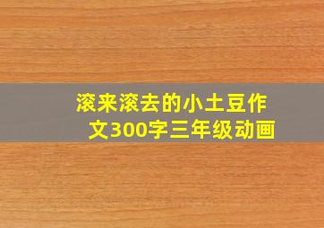 滚来滚去的小土豆作文300字三年级动画