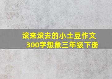 滚来滚去的小土豆作文300字想象三年级下册