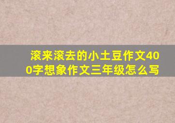 滚来滚去的小土豆作文400字想象作文三年级怎么写