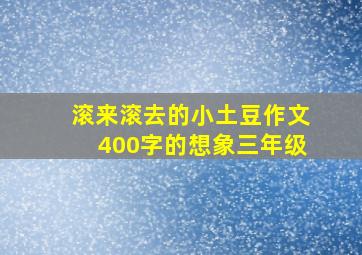 滚来滚去的小土豆作文400字的想象三年级