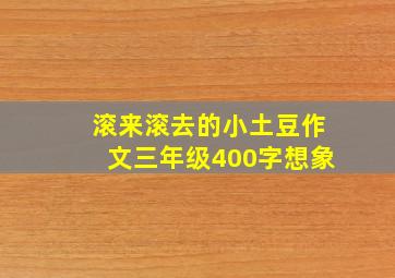 滚来滚去的小土豆作文三年级400字想象