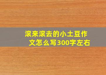 滚来滚去的小土豆作文怎么写300字左右