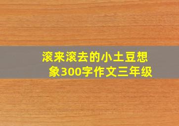 滚来滚去的小土豆想象300字作文三年级