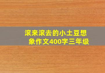 滚来滚去的小土豆想象作文400字三年级