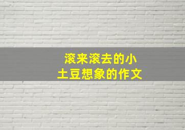 滚来滚去的小土豆想象的作文