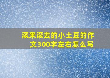 滚来滚去的小土豆的作文300字左右怎么写