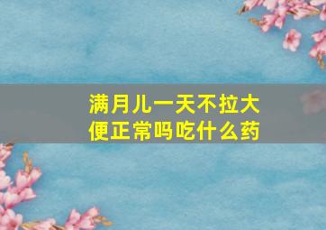 满月儿一天不拉大便正常吗吃什么药